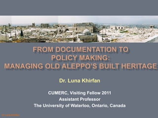 Dr. Luna Khirfan

                       CUMERC, Visiting Fellow 2011
                            Assistant Professor
                 The University of Waterloo, Ontario, Canada

© Luna Khirfan
 