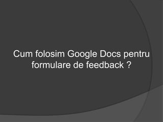 Cum folosim Google Docs pentru formulare de feedback ? 