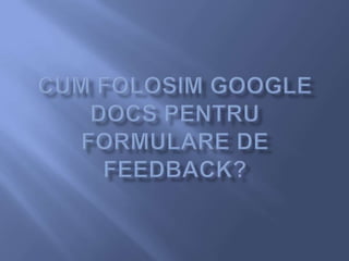 Cum folosim google docs pentru formulare de feedback? 