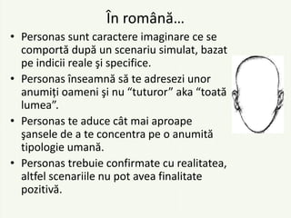 În română…
• Personas sunt caractere imaginare ce se
  comportă după un scenariu simulat, bazat
  pe indicii reale şi spec...