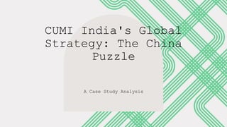CUMI India's Global
Strategy: The China
Puzzle
A Case Study Analysis
 
