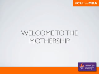 #CUminiMBA




WELCOME TO THE
 MOTHERSHIP
 