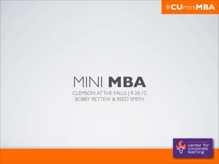 #CUminiMBA




MINI MBA
CLEMSON AT THE FALLS | 9-28-12
 BOBBY RETTEW & REED SMITH
 