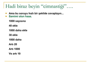 Hadi biraz beyin “cimnastiği”….  Ama bu soruyu hızlı bir şekilde cevaplayın...  Samimi olun haaa. 1000 sayısına 40 ekle  1000 daha ekle  30 ekle  1000 daha  Artı 20  Artı 1000  Ve artı 10   