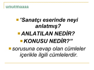 unutmaaaa “ Sanatçı eserinde neyi anlatmış?  ANLATILAN NEDİR?  KONUSU NEDİR?”  sorusuna cevap olan cümleler içerikle ilgili cümlelerdir. 