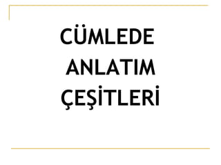 CÜMLEDE  ANLATIM ÇEŞİTLERİ 