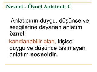 Nesnel - Öznel Anlatımlı C Anlatıcının duygu, düşünce ve sezgilerine dayanan anlatım  öznel ;  kanıtlanabilir olan,  kişisel duygu ve düşünce taşımayan anlatım  nesneldir. 