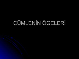 CÜMLENİN ÖGELERİCÜMLENİN ÖGELERİ
 