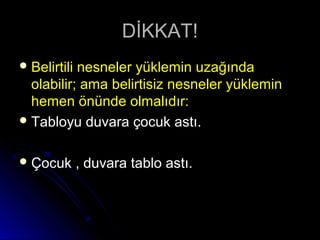 DİKKAT!DİKKAT!
 Belirtili nesneler yüklemin uzağındaBelirtili nesneler yüklemin uzağında
olabilir; ama belirtisiz nesneler yükleminolabilir; ama belirtisiz nesneler yüklemin
hemen önünde olmalıdır:hemen önünde olmalıdır:
 Tabloyu duvara çocuk astı.Tabloyu duvara çocuk astı.
 Çocuk , duvara tablo astı.Çocuk , duvara tablo astı.
 