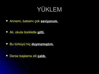 YÜKLEMYÜKLEM
 Annemi, babamı çokAnnemi, babamı çok seviyorum.seviyorum.
 Ali, okula bisikletleAli, okula bisikletle gitti.gitti.
 Bu türküyü hiçBu türküyü hiç duymamıştım.duymamıştım.
 Derse başlama ziliDerse başlama zili çaldı.çaldı.
 