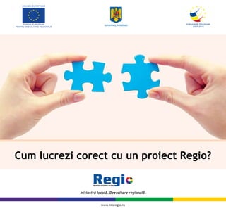 Cum lucrezi corect cu un proiect Regio?



                 www.inforegio.ro
 
