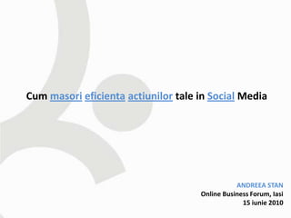 Cum masori eficienta actiunilor tale in Social Media




                                                ANDREEA STAN
                                     Online Business Forum, Iasi
                                                  15 iunie 2010
 