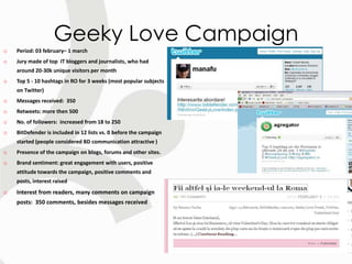 Geeky Love Campaign
o   Period: 03 february– 1 march
o   Jury made of top IT bloggers and journalists, who had
    around ...