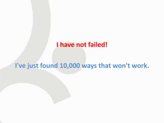 I have not failed!

I've just found 10,000 ways that won't work.
 