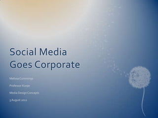 Social Media
Goes Corporate
Melissa Cummings

Professor Kurpe

Media Design Concepts

5 August 2012
 