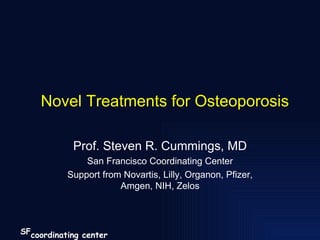 Novel Treatments for Osteoporosis Prof. Steven R. Cummings, MD San Francisco Coordinating Center Support from Novartis, Lilly, Organon, Pfizer,  Amgen,  NIH, Zelos 