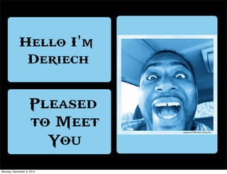 Hello I’m
             Deriech


                   Pleased
                   to Meet   property of ND Music Group LLC




                     You
Monday, December 3, 2012
 