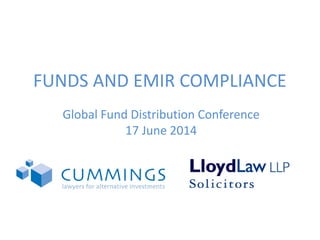 FUNDS AND EMIR COMPLIANCE
Global Fund Distribution Conference
17 June 2014
 