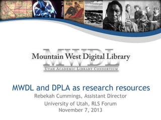 MWDL and DPLA as research resources
Rebekah Cummings, Assistant Director
University of Utah, RLS Forum
November 7, 2013

 