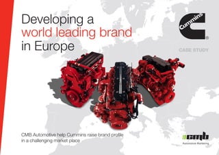 CASE STUDY
Developing a
world leading brand
in Europe
CMB Automotive help Cummins raise brand profile
in a challenging market place
 