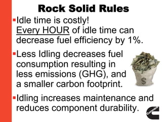 Rock Solid Rules
§ Idle time is costly!
Every HOUR of idle time can
decrease fuel efficiency by 1%.
§ Less Idling decrease...