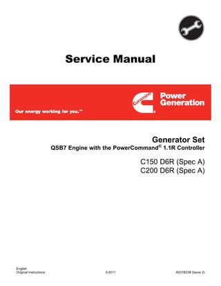 Service Manual
Generator Set
QSB7 Engine with the PowerCommand®
1.1R Controller
C150 D6R (Spec A)
C200 D6R (Spec A)
English
3-2011 A031B238 (Issue 2)
Original Instructions
 