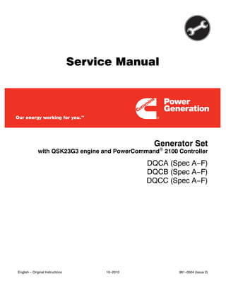 Service Manual
Generator Set
DQCA (Spec A−F)
DQCB (Spec A−F)
DQCC (Spec A−F)
with QSK23G3 engine and PowerCommand 2100 Controller
English − Original Instructions 10−2010 961−0504 (Issue 2)
 