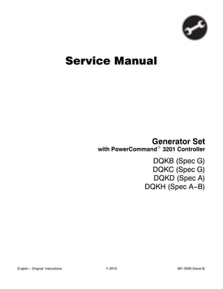 Service Manual
Generator Set
DQKB (Spec G)
DQKC (Spec G)
DQKD (Spec A)
DQKH (Spec A−B)
with PowerCommandR 3201 Controller
English − Original Instructions 7−2010 961-0500 (Issue 6)
 