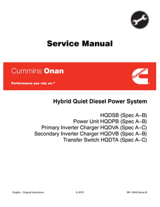 Service Manual
Hybrid Quiet Diesel Power System
HQDSB (Spec A−B)
Power Unit HQDPB (Spec A−B)
Primary Inverter Charger HQDVA (Spec A−C)
Secondary Inverter Charger HQDVB (Spec A−B)
Transfer Switch HQDTA (Spec A−C)
English − Original Instructions 9−2010 981−0546 (Issue 8)
 