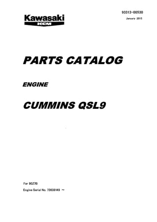 93313-00530
January 2015
PARTS CATALOG
ENGINE
CUMMINS QSL9
For 90Z7B
Engine Serial No. 73638149 -
 
