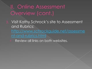 3.   Visit Kathy Schrock’s site to Assessment
     and Rubrics:
     http://www.schrockguide.net/assessme
     nt-and-rubrics.html
     ›   Review all links on both websites.
 