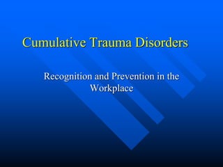 Cumulative Trauma Disorders
Recognition and Prevention in the
Workplace
 