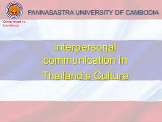 PANNASASTRA UNIVERSITY OF CAMBODIA
Interpersonal
communication in
Thailand’s Culture
Commitment to
Excellence
 