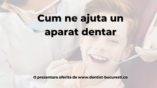 Cum ne ajuta un
aparat dentar
O prezentare oferita de www.dentist-bucuresti.co
 