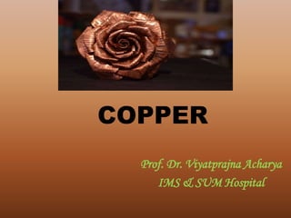 COPPER
Prof. Dr. Viyatprajna Acharya
IMS & SUM Hospital
 