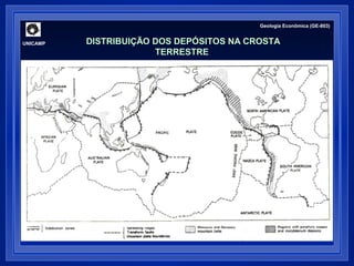 UNICAMP 
Geologia Econômica (GE-803) 
DISTRIBUIÇÃO DOS DEPÓSITOS NA CROSTA 
TERRESTRE 
 