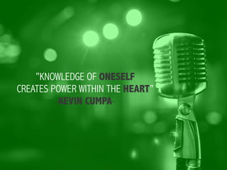 ”KNOWLEDGE OF ONESELF
CREATES POWER WITHIN THE HEART”
-KEVIN CUMPA-
 