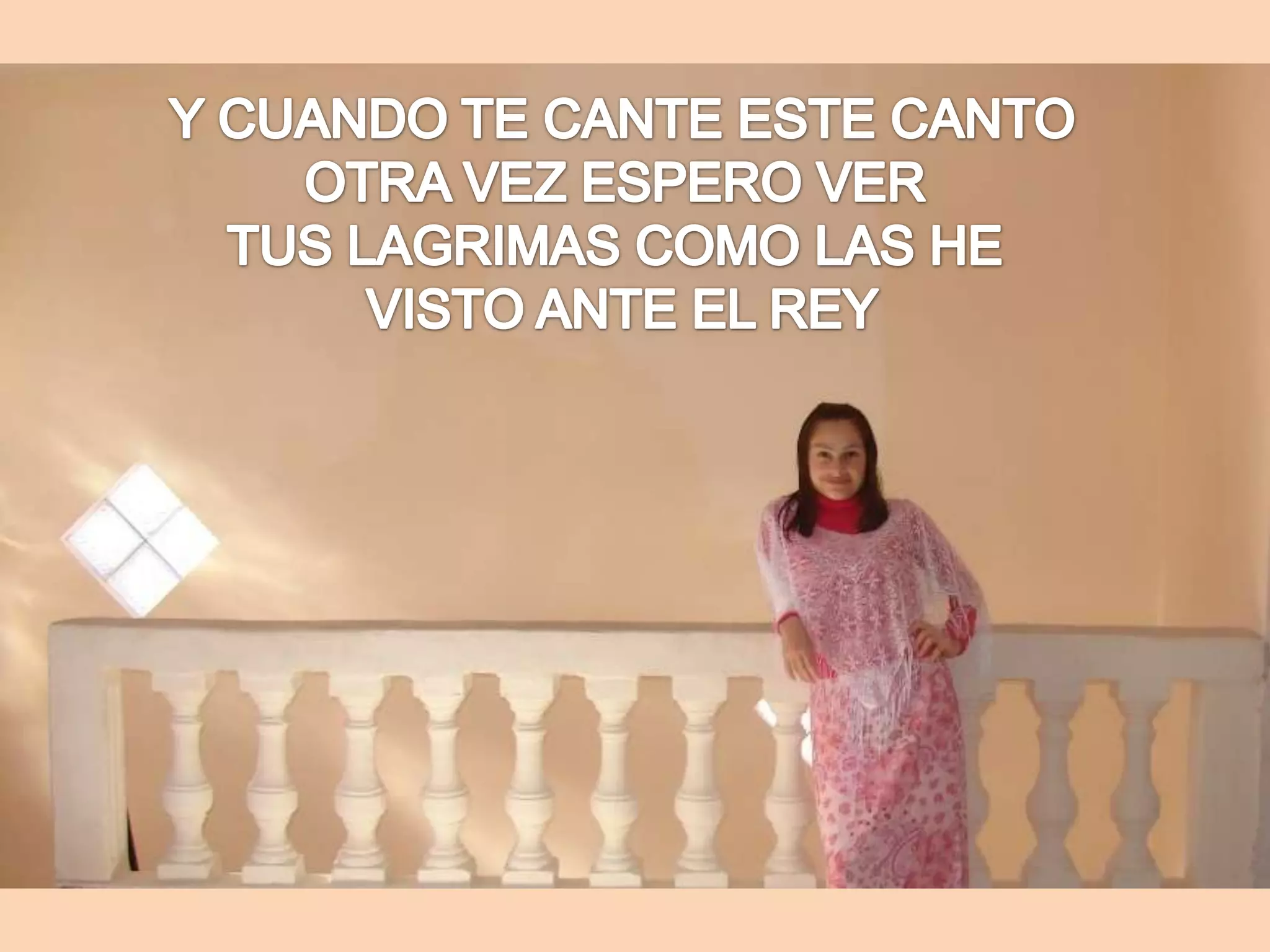 Y CUANDO TE CANTE ESTE CANTOOTRA VEZ ESPERO VER TUS LAGRIMAS COMO LAS HE VISTO ANTE EL REY