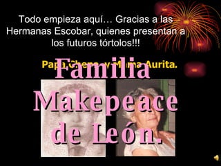 Todo empieza aquí… Gracias a las Hermanas Escobar, quienes presentan a los futuros tórtolos!!! Papa Chepe  y Mama Aurita. Familia  Makepeace de León. 