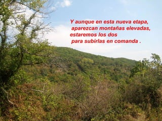 Y aunque en esta nueva etapa, aparezcan montañas elevadas,  estaremos los dos para subirlas en comanda . 