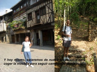 Y hoy mismo, estaremos de nuevo preparados para coger la mochila para seguir caminando por la vida. 