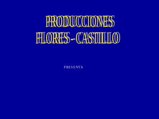 PRODUCCIONES FLORES - CASTILLO PRESENTA 
