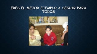 ERES EL MEJOR EJEMPLO A SEGUIR PARA
TODOS
 