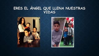 ERES EL ÁNGEL QUE LLENA NUESTRAS
VIDAS
 