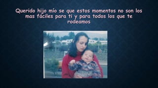 Querido hijo mío se que estos momentos no son los
mas fáciles para ti y para todos los que te
rodeamos
 