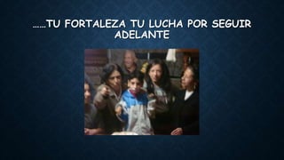 ……TU FORTALEZA TU LUCHA POR SEGUIR
ADELANTE
 