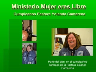 Ministerio Mujer eres Libre
Cumpleanos Pastora Yolanda Camarena




                Parte del plan en el cumpleaños
                sorpresa de la Pastora Yolanca
                            Camarena
 