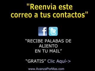 www.AvanzaPorMas.com
- Compartir en redes sociales -
“RECIBE PALABAS DE
ALIENTO
EN TU MAIL”
“GRATIS” Clic Aquí->
 
