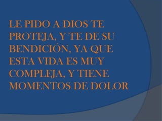 LE PIDO A DIOS TE
PROTEJA, Y TE DE SU
BENDICIÓN, YA QUE
ESTA VIDA ES MUY
COMPLEJA, Y TIENE
MOMENTOS DE DOLOR
 