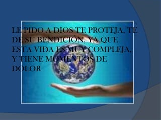 LE PIDO A DIOS TE PROTEJA, TE
DE SU BENDICIÓN, YA QUE
ESTA VIDA ES MUY COMPLEJA,
Y TIENE MOMENTOS DE
DOLOR
 